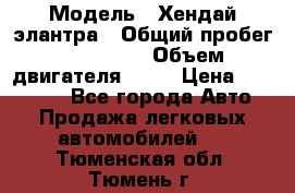  › Модель ­ Хендай элантра › Общий пробег ­ 188 000 › Объем двигателя ­ 16 › Цена ­ 350 000 - Все города Авто » Продажа легковых автомобилей   . Тюменская обл.,Тюмень г.